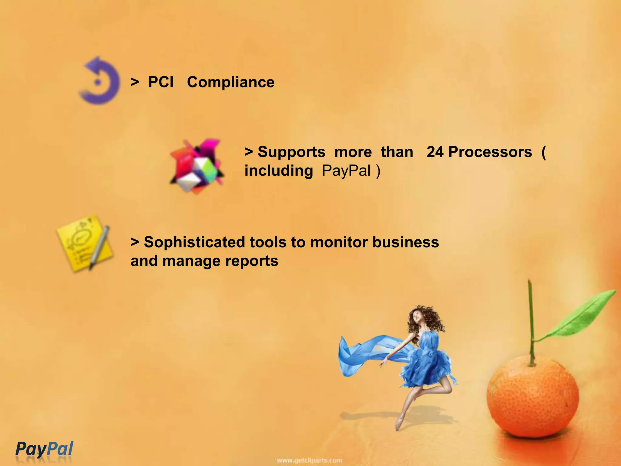 > PCI Compliance



                        > Supports more than 24 Processors (
                        including PayPal )



         > Sophisticated tools to monitor business
         and manage reports




PayPal
 