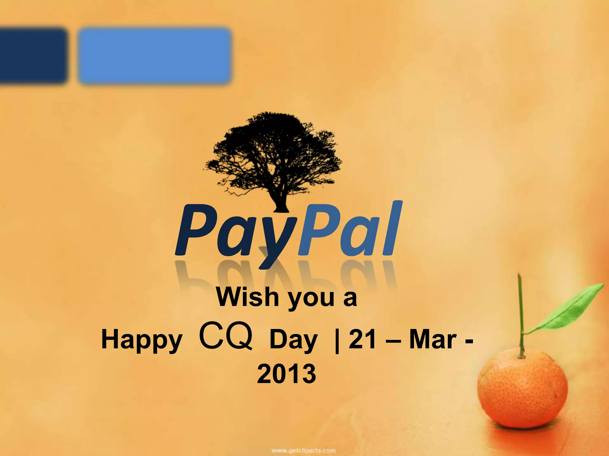 PayPal
        Wish you a
Happy   CQ    Day | 21 – Mar -
             2013
 