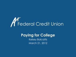 Federal Credit Union

                Paying for College
                    Kelsey Balcaitis
                    March 21, 2012



aplusfcu.org          Federal Credit Union   800-252-8148
 