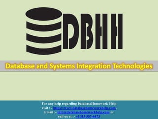 For any help regarding DatabaseHomework Help
visit : - https://www.databasehomeworkhelp.com/,
Email :- info@databasehomeworkhelp.com or
call us at :- +1 315 557-6473
Database and Systems Integration Technologies
 