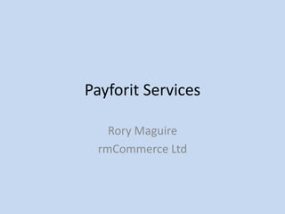 Payforit Services
Rory Maguire
rmCommerce Ltd
 