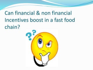 Can financial & non financial
Incentives boost in a fast food
chain?
 