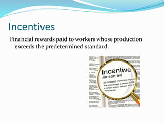 Incentives
Financial rewards paid to workers whose production
exceeds the predetermined standard.
 