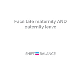 Facilitate maternity AND
paternity leave
 
