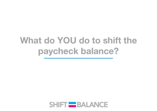 What do YOU do to shift the
paycheck balance?
 