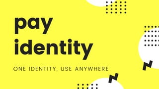 pay
identity
ONE IDENTITY, USE ANYWHERE
 