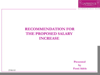 27/01/15
RECOMMENDATION FOR
THE PROPOSED SALARY
INCREASE
Presented
by
Femi Adele
 