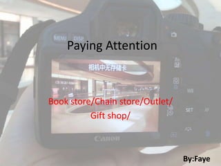 Paying Attention



Book store/Chain store/Outlet/
          Gift shop/



                                 By:Faye
 