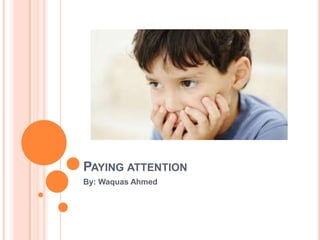 PAYING ATTENTION
By: Waquas Ahmed
 