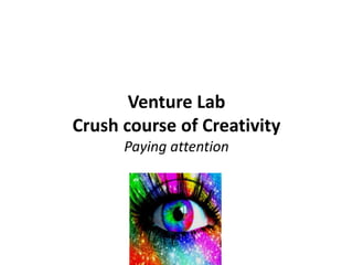 Venture Lab
Crush course of Creativity
      Paying attention
 