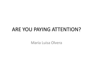ARE YOU PAYING ATTENTION?

      Maria Luisa Olvera
 