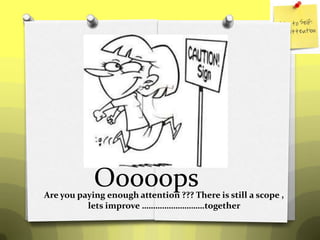 Ooooops
Are you paying enough attention ??? There is still a scope ,
          lets improve ……………………….together
 