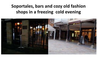Soportales, bars and cozy old fashion
  shops in a freezing cold evening
 