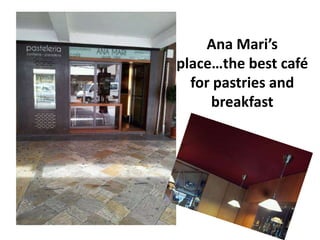 Ana Mari’s
place…the best café
  for pastries and
     breakfast
 