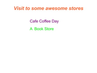 Visit to some awesome stores

      Cafe Coffee Day
      A Book Store
 