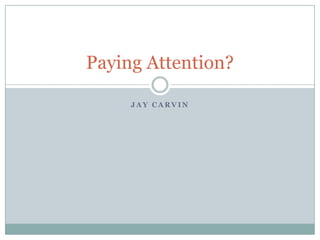 Paying Attention?

     JAY CARVIN
 