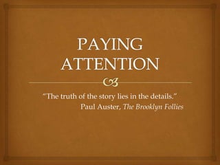 “The truth of the story lies in the details.”
           Paul Auster, The Brooklyn Follies
 