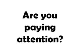 Are you
 paying
attention?
 