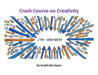 Crash Course on Creativity




       By Anahit Nersisyan
 