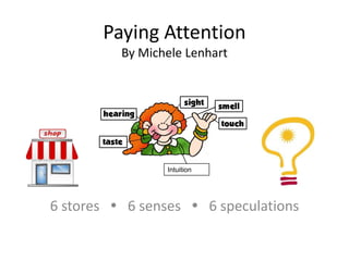 Paying Attention
          By Michele Lenhart




                 Intuition




6 stores  6 senses  6 speculations
 