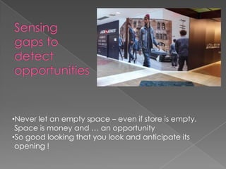 •Never let an empty space – even if store is empty.
 Space is money and … an opportunity
•So good looking that you look and anticipate its
 opening !
 