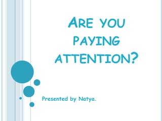 ARE           YOU
      PAYING
    ATTENTION?


Presented by Natya.
 