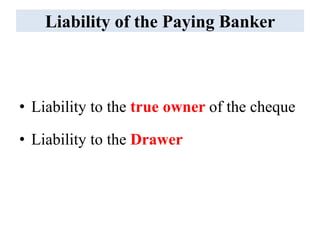 Liability of the Paying Banker
• Liability to the true owner of the cheque
• Liability to the Drawer
 