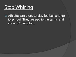 Stop Whining
   Athletes are there to play football and go
    to school. They agreed to the terms and
    shouldn’t complain.
 