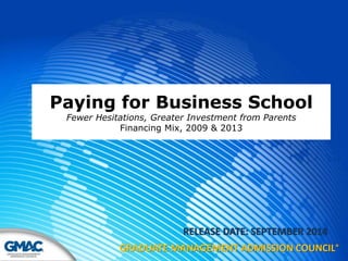 Paying for Business School 
Fewer Hesitations, Greater Investment from Parents 
Financing Mix, 2009 & 2013 
RELEASE DATE: SEPTEMBER 2014 
GRADUATE MANAGEMENT ADMISSION COUNCIL® 
 