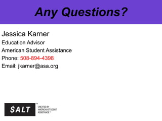 Any Questions?
Jessica Karner
Education Advisor
American Student Assistance
Phone: 508-894-4398
Email: jkarner@asa.org
 