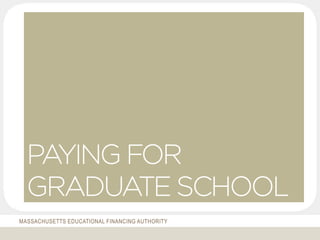 MASSACHUSETTS EDUCATIONAL FINANCING AUTHORITY
PAYING FOR
GRADUATE SCHOOL
 