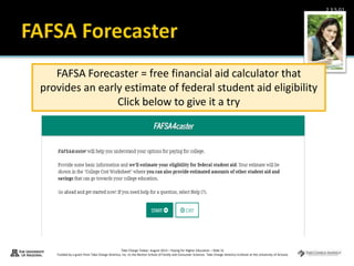 Take Charge Today– August 2013 – Paying for Higher Education – Slide 31
Funded by a grant from Take Charge America, Inc. to the Norton School of Family and Consumer Sciences Take Charge America Institute at the University of Arizona
2.3.5.G1
FAFSA Forecaster = free financial aid calculator that
provides an early estimate of federal student aid eligibility
Click below to give it a try
 