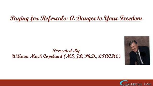 Paying for Referrals: A Danger to Your Freedom
Presented By
William Mack Copeland (MS, JD, Ph.D., LFACHE)
 