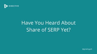 Have You Heard About
Share of SERP Yet?
@gmehrguth
 
