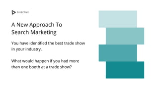 A New Approach To
Search Marketing
You have identified the best trade show
in your industry.
What would happen if you had ...