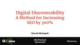 Digital Discoverability
A Method for Increasing
SEO by 300%
Garrett Mehrguth
#SEJThinktank
@gmehrguth
 