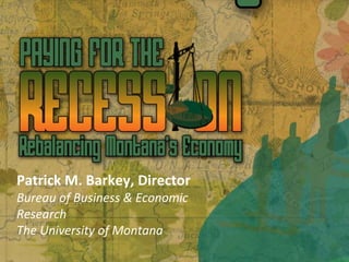Patrick M. Barkey, Director
Bureau of Business & Economic 
Research
The University of Montana
 