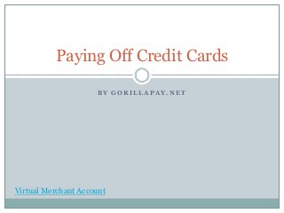 Paying Off Credit Cards

                     BY GORILLAPAY.NET




Virtual Merchant Account
 