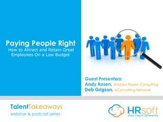 Paying People Right
How to Attract and Retain Great
Employees On a Low Budget
Guest Presenters:
Andy Rosen, Andrew Rosen Consulting
Deb Grigson, eConsulting Network
TalentTakeaways
webinar & podcast series
 