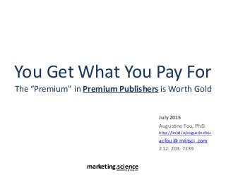 marketing.scienceconsulting group, inc.
You Get What You Pay For
The “Premium” in Premium Publishers is Worth Gold
July 2015
Augustine Fou, PhD.
http://linkd.in/augustinefou
acfou @ mktsci .com
212. 203. 7239
 