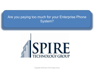 Are you paying too much for your Enterprise Phone System? Copyright 2010 Spire Technology Group 