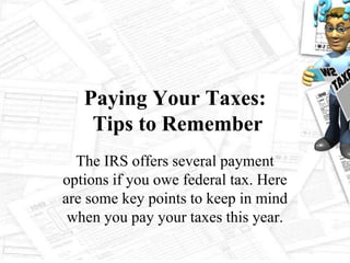 Paying Your Taxes:
Tips to Remember
The IRS offers several payment
options if you owe federal tax. Here
are some key points to keep in mind
when you pay your taxes this year.
 