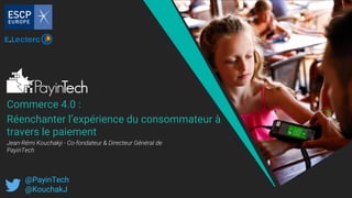 Commerce 4.0 :
Réenchanter l’expérience du consommateur à
travers le paiement
@PayinTech
@KouchakJ
Jean-Rémi Kouchakji - Co-fondateur & Directeur Général de
PayinTech
 