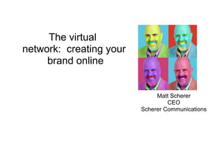 The virtual
network: creating your
     brand online


                              Matt Scherer
                                  CEO
                         Scherer Communications
 