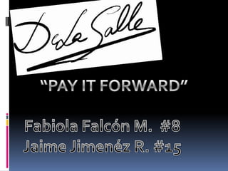 “PAY IT FORWARD” Fabiola Falcón M.  #8 Jaime Jimenéz R. #15 