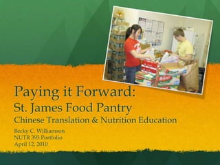 Paying it Forward:
St. James Food Pantry
Chinese Translation & Nutrition Education
Becky C. Williamson
NUTR 393 Portfolio
April 12, 2010
 