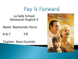 Payit Forward La Salle SchoolAdvanced-English V Name: Raymundo Fierro R.N:7              3°B Teacher: Nora Guzmán 