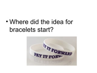 • Where did the idea for
bracelets start?