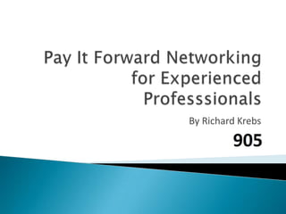 Pay It Forward Networking for Experienced Professsionals By Richard Krebs 