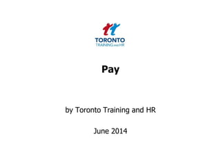 Pay
by Toronto Training and HR
June 2014
 